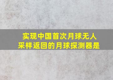 实现中国首次月球无人采样返回的月球探测器是