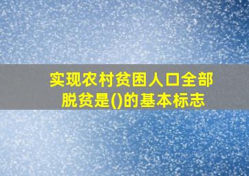 实现农村贫困人口全部脱贫是()的基本标志