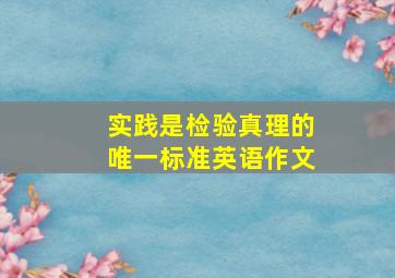 实践是检验真理的唯一标准英语作文