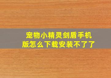 宠物小精灵剑盾手机版怎么下载安装不了了