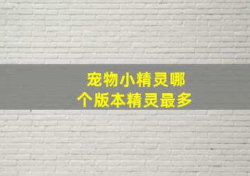 宠物小精灵哪个版本精灵最多