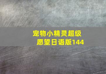 宠物小精灵超级愿望日语版144