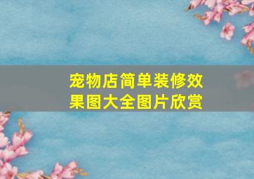 宠物店简单装修效果图大全图片欣赏