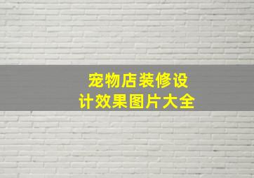 宠物店装修设计效果图片大全