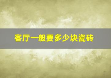 客厅一般要多少块瓷砖