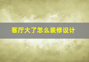 客厅大了怎么装修设计