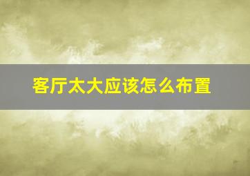 客厅太大应该怎么布置