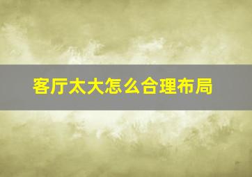 客厅太大怎么合理布局