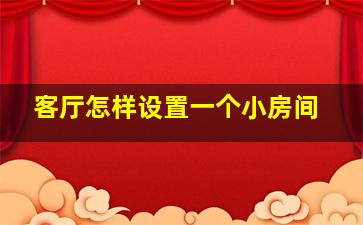 客厅怎样设置一个小房间