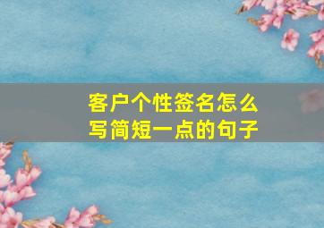 客户个性签名怎么写简短一点的句子