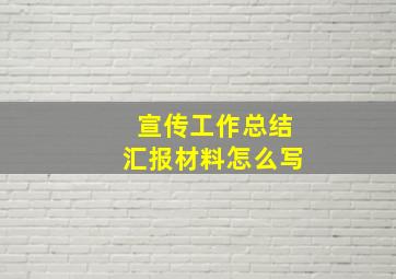 宣传工作总结汇报材料怎么写