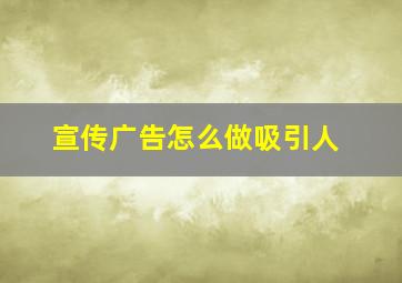 宣传广告怎么做吸引人