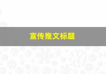 宣传推文标题