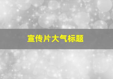 宣传片大气标题