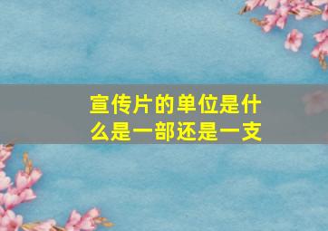 宣传片的单位是什么是一部还是一支