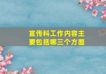 宣传科工作内容主要包括哪三个方面