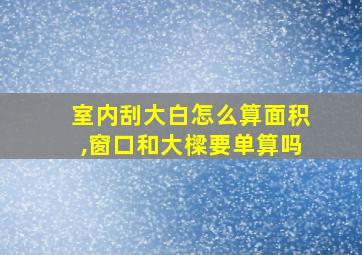 室内刮大白怎么算面积,窗口和大樑要单算吗