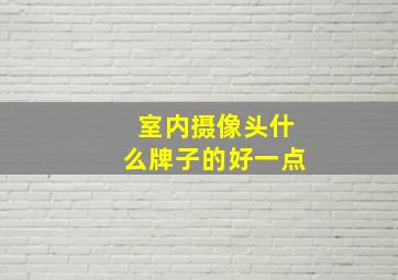 室内摄像头什么牌子的好一点