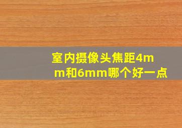 室内摄像头焦距4mm和6mm哪个好一点