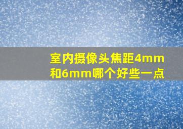 室内摄像头焦距4mm和6mm哪个好些一点