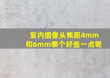 室内摄像头焦距4mm和6mm哪个好些一点呢