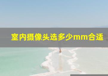 室内摄像头选多少mm合适