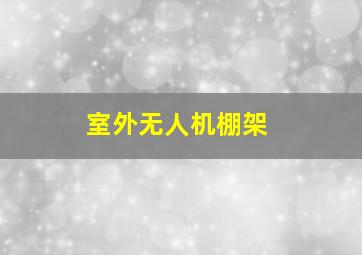 室外无人机棚架