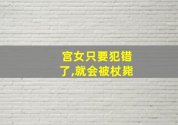 宫女只要犯错了,就会被杖毙