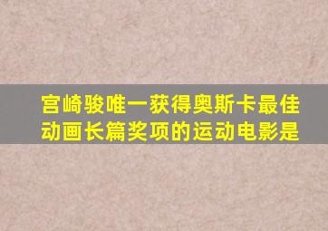 宫崎骏唯一获得奥斯卡最佳动画长篇奖项的运动电影是