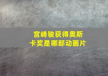 宫崎骏获得奥斯卡奖是哪部动画片