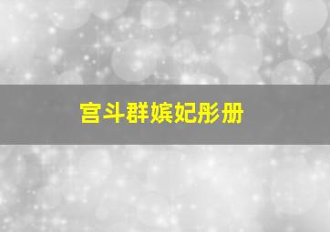 宫斗群嫔妃彤册