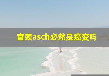 宫颈asch必然是癌变吗