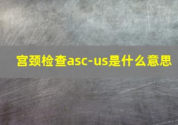 宫颈检查asc-us是什么意思