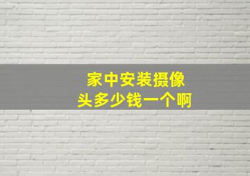 家中安装摄像头多少钱一个啊