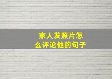 家人发照片怎么评论他的句子