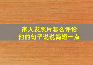 家人发照片怎么评论他的句子说说简短一点