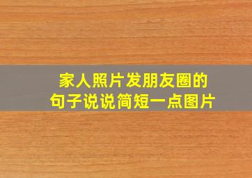 家人照片发朋友圈的句子说说简短一点图片