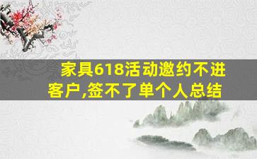 家具618活动邀约不进客户,签不了单个人总结