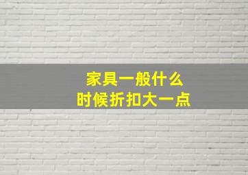 家具一般什么时候折扣大一点