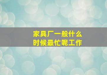 家具厂一般什么时候最忙呢工作