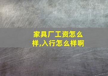 家具厂工资怎么样,入行怎么样啊