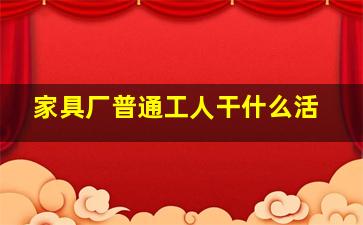 家具厂普通工人干什么活