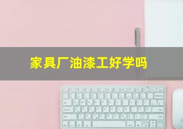 家具厂油漆工好学吗