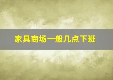 家具商场一般几点下班