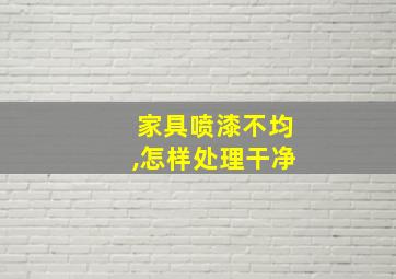 家具喷漆不均,怎样处理干净