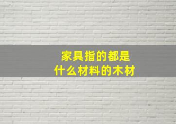 家具指的都是什么材料的木材