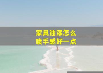 家具油漆怎么喷手感好一点