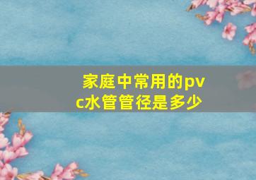 家庭中常用的pvc水管管径是多少