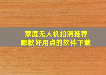 家庭无人机拍照推荐哪款好用点的软件下载