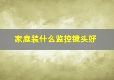 家庭装什么监控镜头好